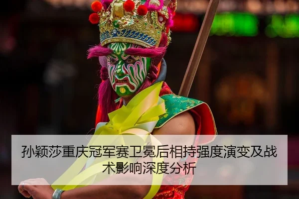 sun-ying-sha-chong-qing-guan-jun-sai-wei-mian-hou-xiang-chi-qiang-du-yan-bian-ji-zhan-shu-ying-xiang-shen-du-fen-xi-2-370.jpg